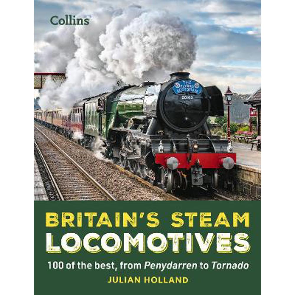 Britain's Steam Locomotives: 100 of the best, from Penydarren to Tornado (Hardback) - Julian Holland